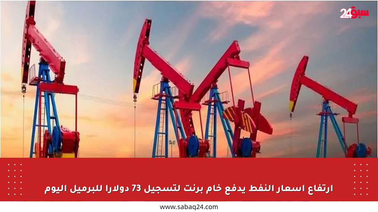 ارتفاع أسعار النفط يدفع خام برنت لتسجيل 73 دولارا للبرميل اليوم